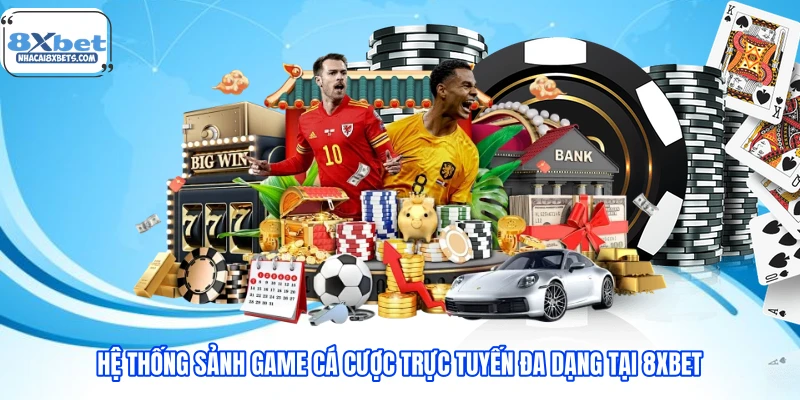 Hệ thống sảnh game cá cược trực tuyến đa dạng tại 8XBET